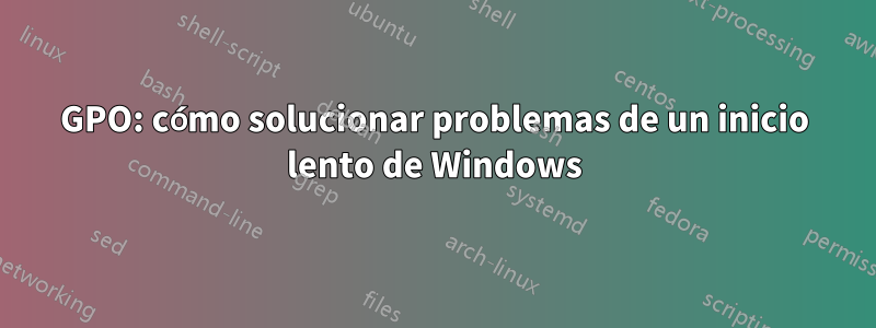 GPO: cómo solucionar problemas de un inicio lento de Windows