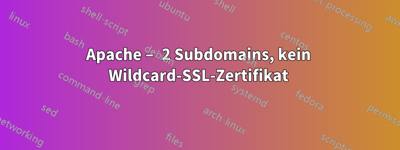 Apache – 2 Subdomains, kein Wildcard-SSL-Zertifikat