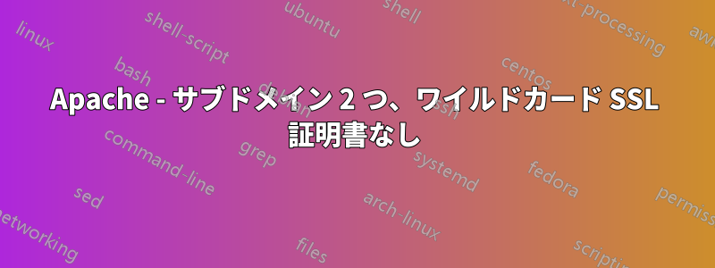 Apache - サブドメイン 2 つ、ワイルドカード SSL 証明書なし