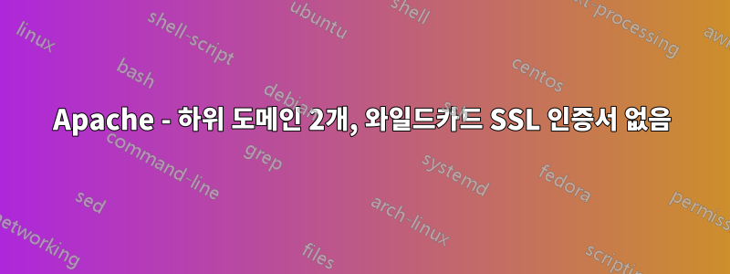 Apache - 하위 도메인 2개, 와일드카드 SSL 인증서 없음