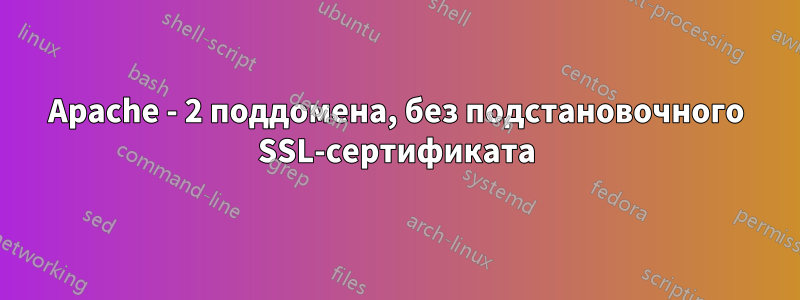 Apache - 2 поддомена, без подстановочного SSL-сертификата