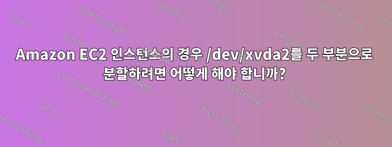 Amazon EC2 인스턴스의 경우 /dev/xvda2를 두 부분으로 분할하려면 어떻게 해야 합니까?