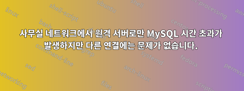 사무실 네트워크에서 원격 서버로만 MySQL 시간 초과가 발생하지만 다른 연결에는 문제가 없습니다.