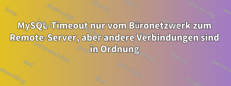 MySQL-Timeout nur vom Büronetzwerk zum Remote-Server, aber andere Verbindungen sind in Ordnung