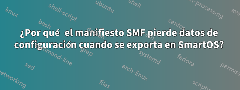 ¿Por qué el manifiesto SMF pierde datos de configuración cuando se exporta en SmartOS?