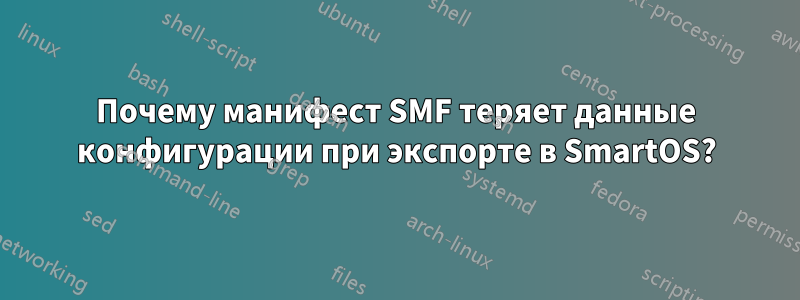 Почему манифест SMF теряет данные конфигурации при экспорте в SmartOS?