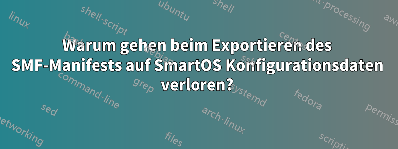 Warum gehen beim Exportieren des SMF-Manifests auf SmartOS Konfigurationsdaten verloren?