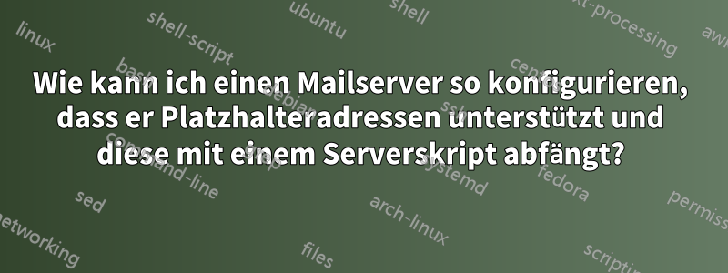 Wie kann ich einen Mailserver so konfigurieren, dass er Platzhalteradressen unterstützt und diese mit einem Serverskript abfängt?