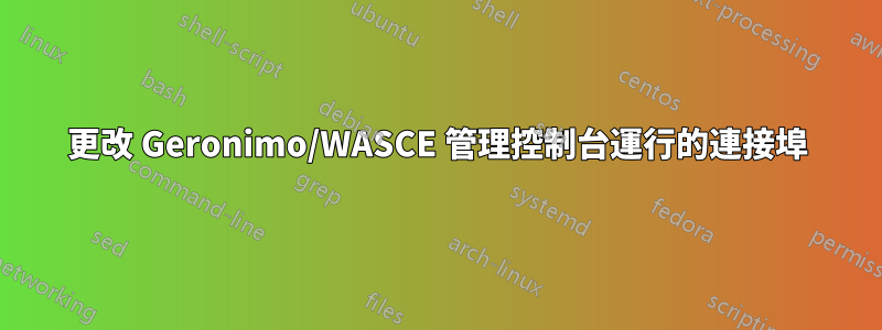 更改 Geronimo/WASCE 管理控制台運行的連接埠