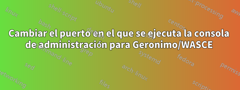 Cambiar el puerto en el que se ejecuta la consola de administración para Geronimo/WASCE