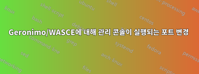 Geronimo/WASCE에 대해 관리 콘솔이 실행되는 포트 변경
