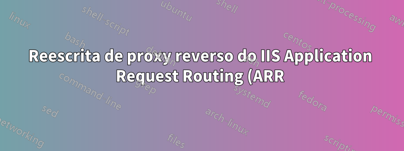 Reescrita de proxy reverso do IIS Application Request Routing (ARR) para Apache com autenticação