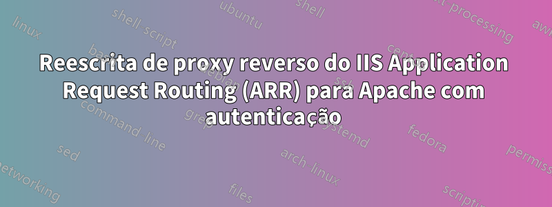 Reescrita de proxy reverso do IIS Application Request Routing (ARR) para Apache com autenticação