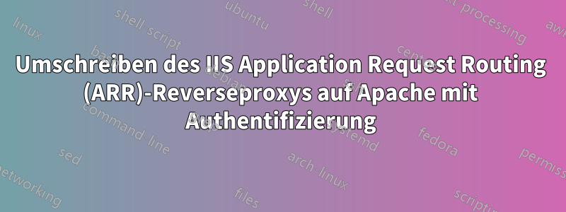 Umschreiben des IIS Application Request Routing (ARR)-Reverseproxys auf Apache mit Authentifizierung