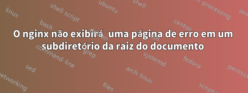 O nginx não exibirá uma página de erro em um subdiretório da raiz do documento