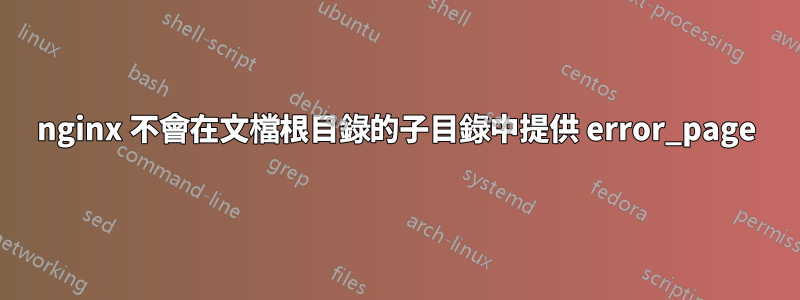 nginx 不會在文檔根目錄的子目錄中提供 error_page