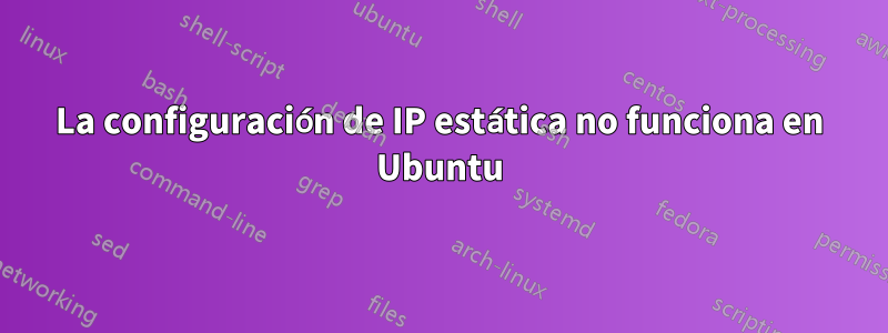La configuración de IP estática no funciona en Ubuntu