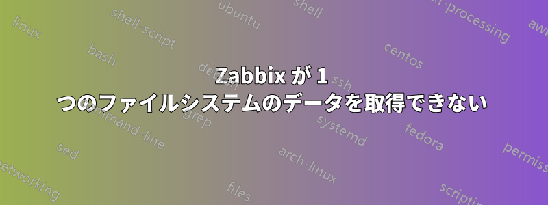 Zabbix が 1 つのファイルシステムのデータを取得できない