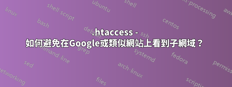 .htaccess - 如何避免在Google或類似網站上看到子網域？