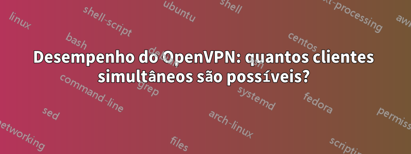 Desempenho do OpenVPN: quantos clientes simultâneos são possíveis?