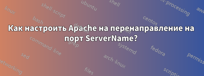 Как настроить Apache на перенаправление на порт ServerName?