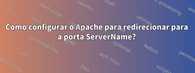 Como configurar o Apache para redirecionar para a porta ServerName?