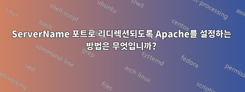 ServerName 포트로 리디렉션되도록 Apache를 설정하는 방법은 무엇입니까?