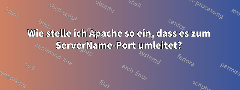 Wie stelle ich Apache so ein, dass es zum ServerName-Port umleitet?