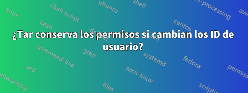 ¿Tar conserva los permisos si cambian los ID de usuario?