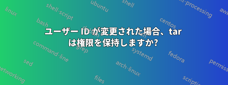 ユーザー ID が変更された場合、tar は権限を保持しますか?