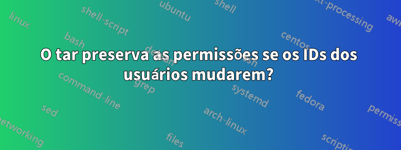 O tar preserva as permissões se os IDs dos usuários mudarem?