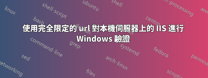 使用完全限定的 url 對本機伺服器上的 IIS 進行 Windows 驗證