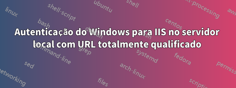 Autenticação do Windows para IIS no servidor local com URL totalmente qualificado