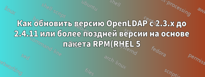 Как обновить версию OpenLDAP с 2.3.x до 2.4.11 или более поздней версии на основе пакета RPM(RHEL 5)