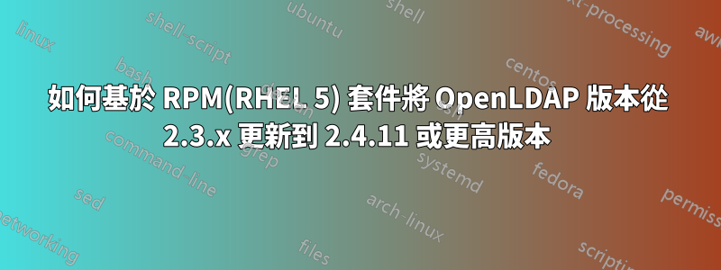 如何基於 RPM(RHEL 5) 套件將 OpenLDAP 版本從 2.3.x 更新到 2.4.11 或更高版本
