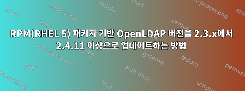 RPM(RHEL 5) 패키지 기반 OpenLDAP 버전을 2.3.x에서 2.4.11 이상으로 업데이트하는 방법