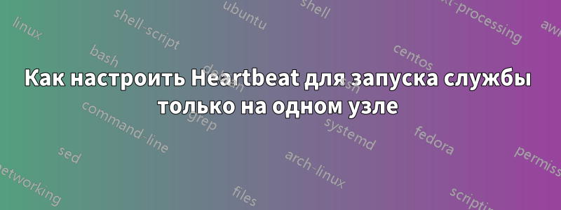 Как настроить Heartbeat для запуска службы только на одном узле