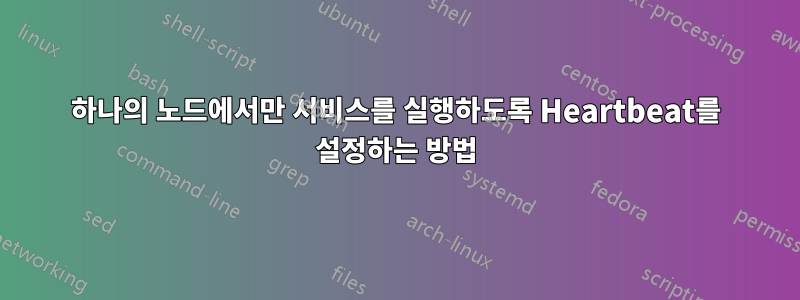 하나의 노드에서만 서비스를 실행하도록 Heartbeat를 설정하는 방법