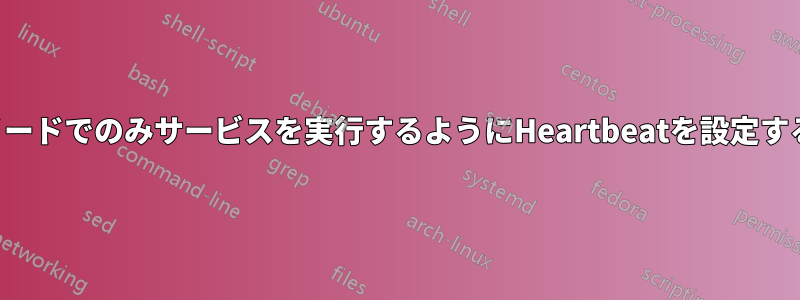 1つのノードでのみサービスを実行するようにHeartbeatを設定する方法