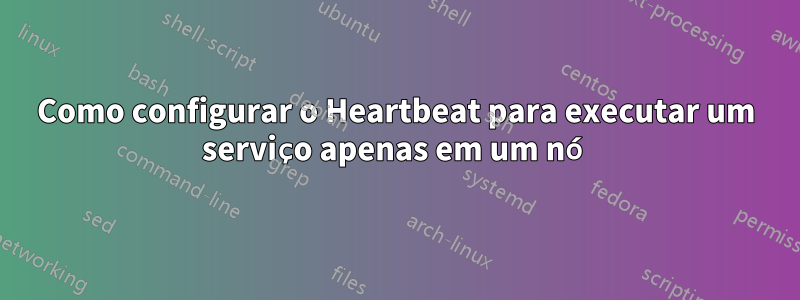 Como configurar o Heartbeat para executar um serviço apenas em um nó