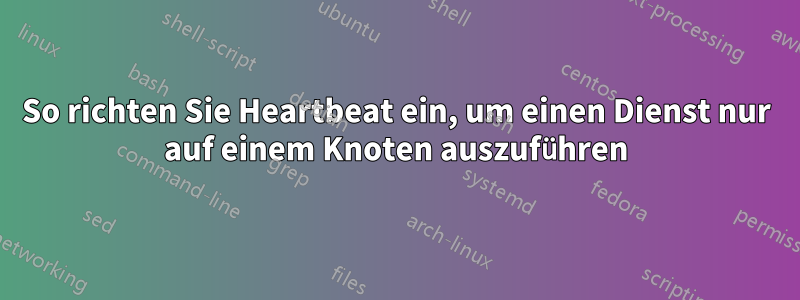So richten Sie Heartbeat ein, um einen Dienst nur auf einem Knoten auszuführen