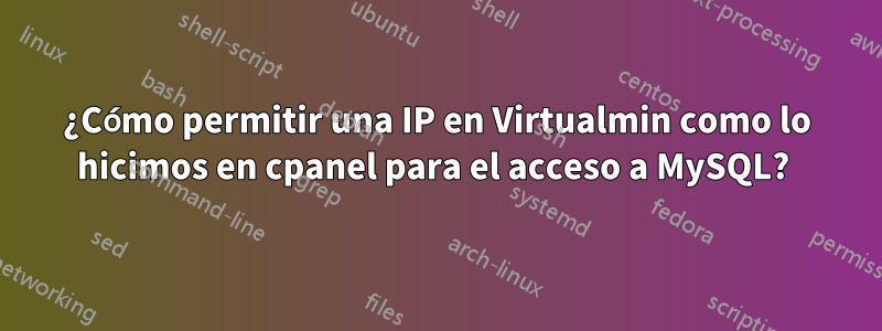 ¿Cómo permitir una IP en Virtualmin como lo hicimos en cpanel para el acceso a MySQL? 