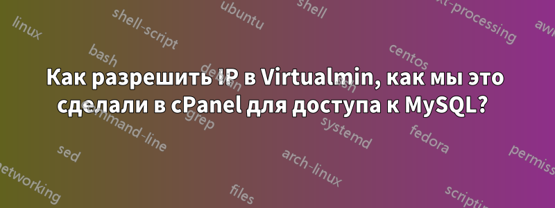 Как разрешить IP в Virtualmin, как мы это сделали в cPanel для доступа к MySQL? 