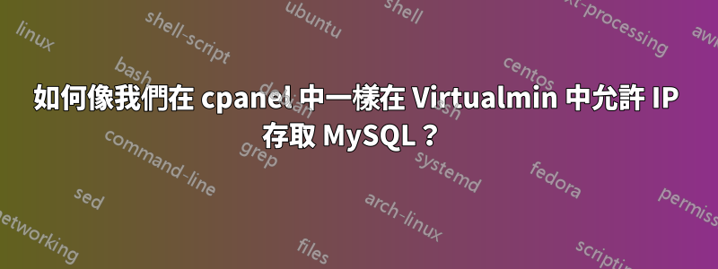 如何像我們在 cpanel 中一樣在 Virtualmin 中允許 IP 存取 MySQL？ 