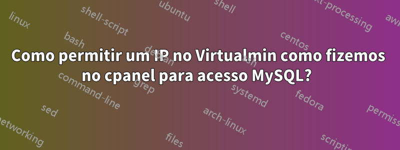 Como permitir um IP no Virtualmin como fizemos no cpanel para acesso MySQL? 