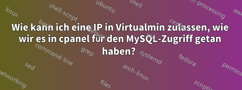 Wie kann ich eine IP in Virtualmin zulassen, wie wir es in cpanel für den MySQL-Zugriff getan haben? 
