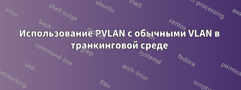 Использование PVLAN с обычными VLAN в транкинговой среде