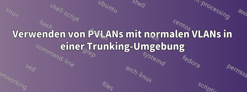 Verwenden von PVLANs mit normalen VLANs in einer Trunking-Umgebung