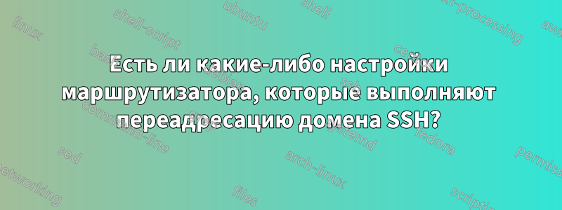 Есть ли какие-либо настройки маршрутизатора, которые выполняют переадресацию домена SSH?