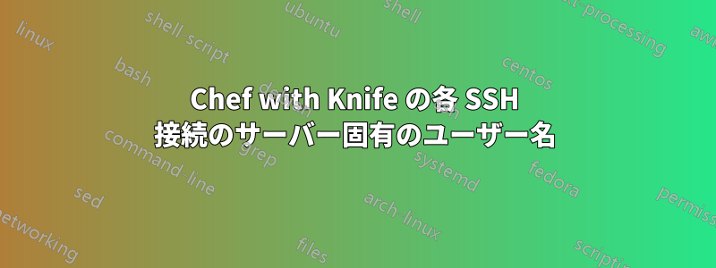 Chef with Knife の各 SSH 接続のサーバー固有のユーザー名